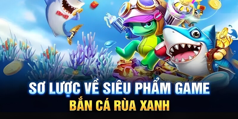 Sơ lược chung về siêu phẩm game bắn cá rùa xanh