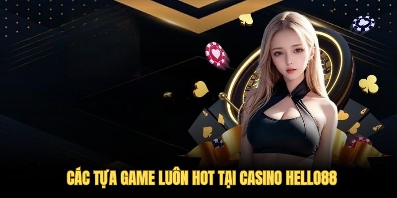 Các tựa game luôn hot tại casino Hello88